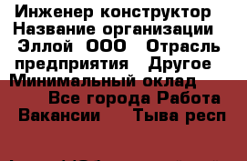 Инженер-конструктор › Название организации ­ Эллой, ООО › Отрасль предприятия ­ Другое › Минимальный оклад ­ 25 000 - Все города Работа » Вакансии   . Тыва респ.